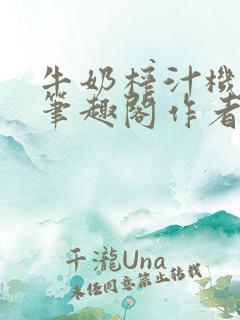 牛奶榨汁机po笔趣阁作者臣年