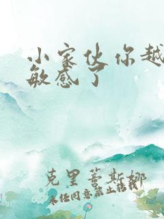 小家伙你越来越敏感了