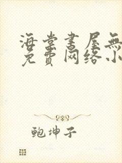 海棠书屋无弹窗免费网络小说阅读网下4千下