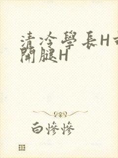 清冷学长H乖打开腿H