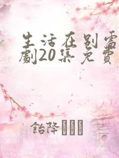 生活在别处电视剧20集免费观看