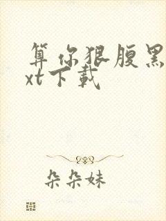 算你狠腹黑男txt下载