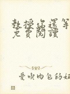 教授你还等什么免费阅读