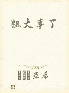 粗大事了