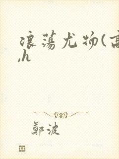 浪荡尤物(高干,h