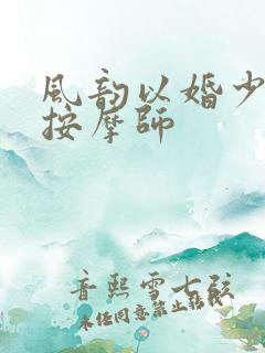 风韵以婚少妇与按摩师