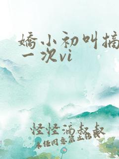 娇小初叫摘花第一次vi