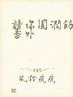 请你圆润的离开番外