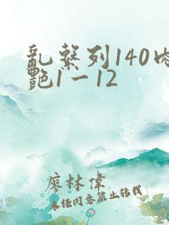 乱系列140肉艳1一12