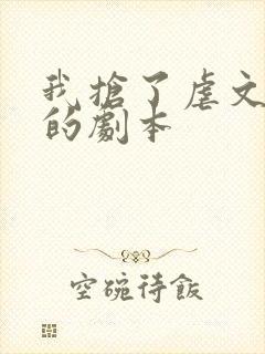 我抢了虐文男主的剧本