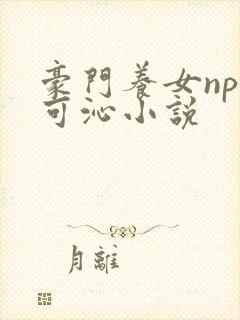 豪门养女npc可沁小说