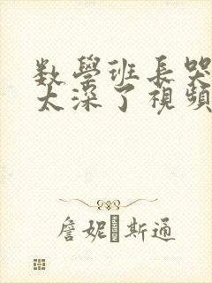 数学班长哭着说太深了视频