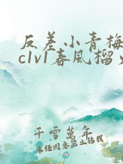 反差小青梅不经c1v1春风榴火