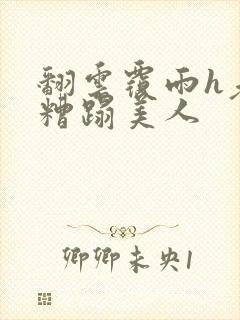 翻云覆雨h老头糟蹋美人