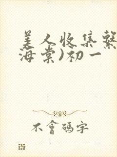 美人收集系统(海棠)初一