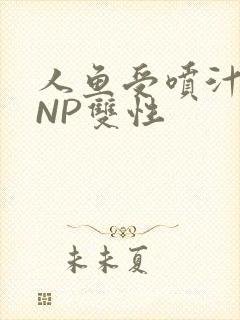 人鱼受喷汁红肿NP双性