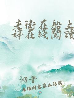 老卫在船上弄雨婷在线阅读全文