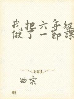 我把六年级妹妹做了一节课