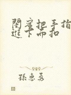 闺蜜把手指伸我进下面扣