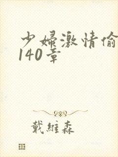 少妇激情偷公乱140章