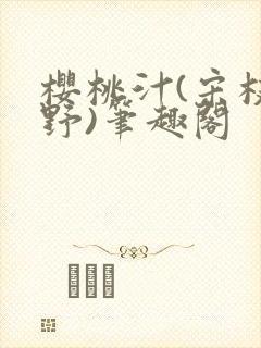 樱桃汁(宋枝江野)笔趣阁