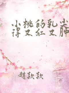 小桃的乳尖被吸得又红又肿