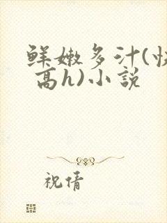 鲜嫩多汁(快穿 高h)小说