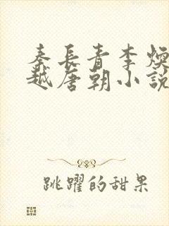 秦长青李焕儿穿越唐朝小说笔趣阁