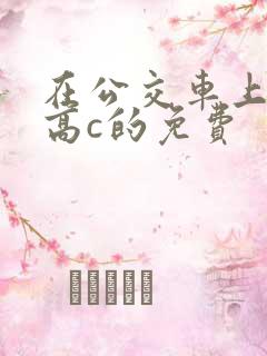 在公交车上弄到高c的免费