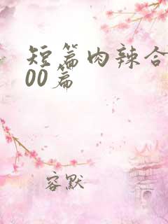 短篇肉辣合集500篇