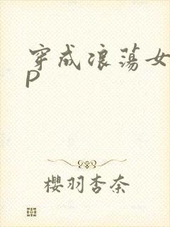 穿成浪荡女配NP