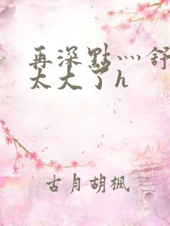 再深点灬舒服灬太大了h