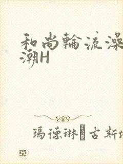 和尚轮流澡到高潮H