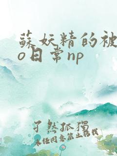 苏妖精的被cao日常np