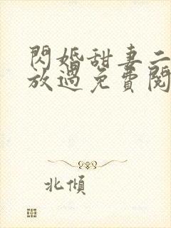 闪婚甜妻二爷求放过免费阅读