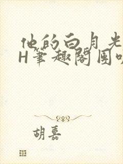 他的白月光HvH笔趣阁团叽叽