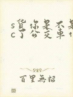 s货你是不是欠c了公交车作文渺渺