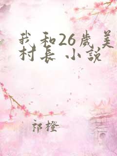 我和26岁美女村长 小说