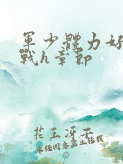 军少体力好夜夜战h章节