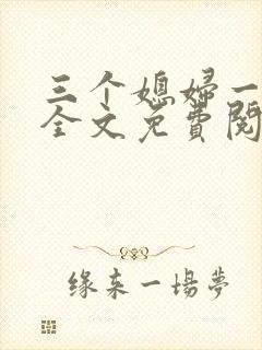 三个媳妇一锅烩全文免费阅读