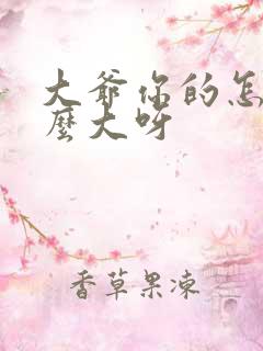 大爷你的怎么这么大呀