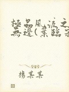 极品风流之春色无边(叶临宋书蕾)