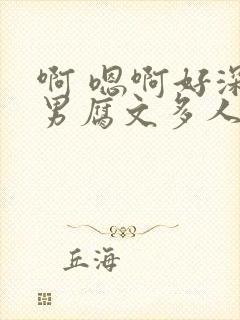 啊 嗯啊好深男男腐文多人