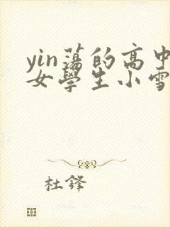 yin荡的高中女学生小雪小说