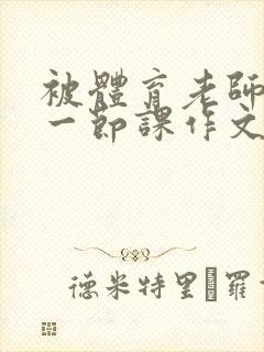 被体育老师c了一节课作文叶