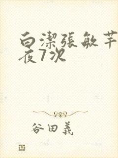 白洁张敏芊芊一夜7次