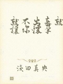 就不出来就是要让你怀孕