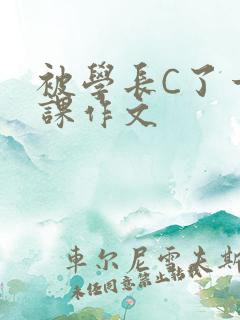 被学长C了一节课作文