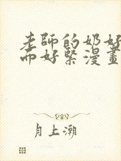 老师的奶好大下面好紧漫画