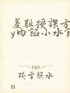羞耻授课方式by肉馅小水饺